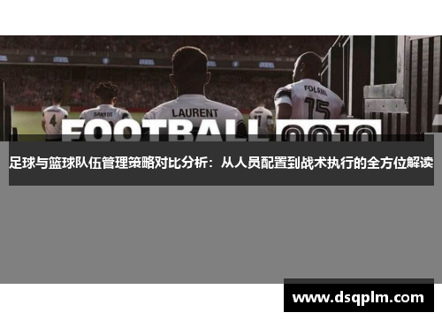 足球与篮球队伍管理策略对比分析：从人员配置到战术执行的全方位解读