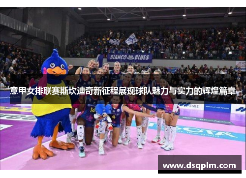 意甲女排联赛斯坎迪奇新征程展现球队魅力与实力的辉煌篇章