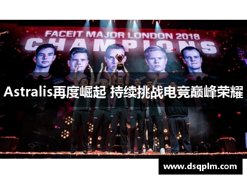 Astralis再度崛起 持续挑战电竞巅峰荣耀