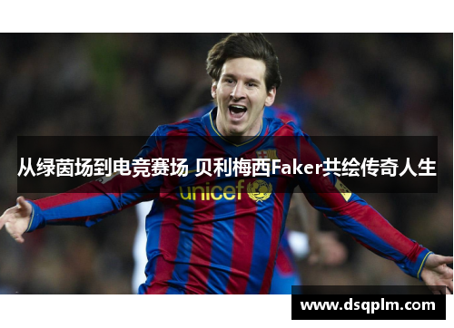 从绿茵场到电竞赛场 贝利梅西Faker共绘传奇人生