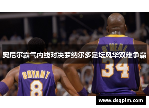 奥尼尔霸气内线对决罗纳尔多足坛风华双雄争霸