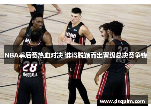 NBA季后赛热血对决 谁将脱颖而出晋级总决赛争锋