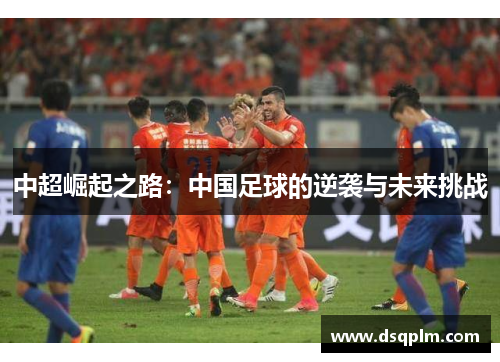 中超崛起之路：中国足球的逆袭与未来挑战