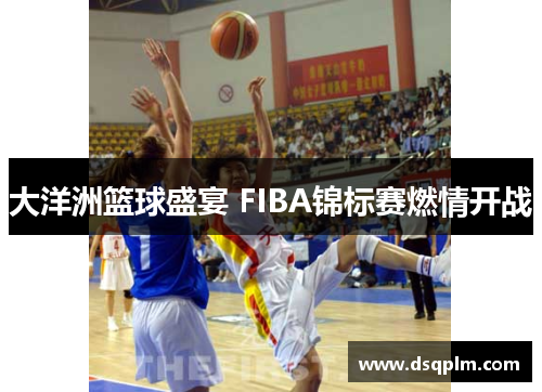 大洋洲篮球盛宴 FIBA锦标赛燃情开战