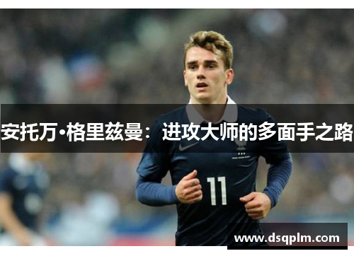 安托万·格里兹曼：进攻大师的多面手之路