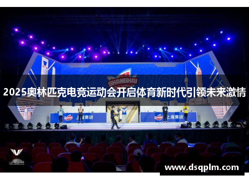 2025奥林匹克电竞运动会开启体育新时代引领未来激情