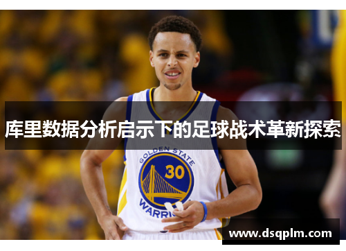 库里数据分析启示下的足球战术革新探索