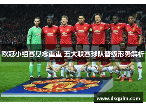 欧冠小组赛悬念重重 五大联赛球队晋级形势解析