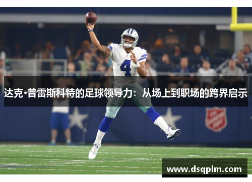 达克·普雷斯科特的足球领导力：从场上到职场的跨界启示