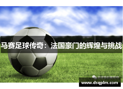 马赛足球传奇：法国豪门的辉煌与挑战