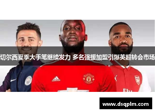 切尔西夏季大手笔继续发力 多名强援加盟引爆英超转会市场