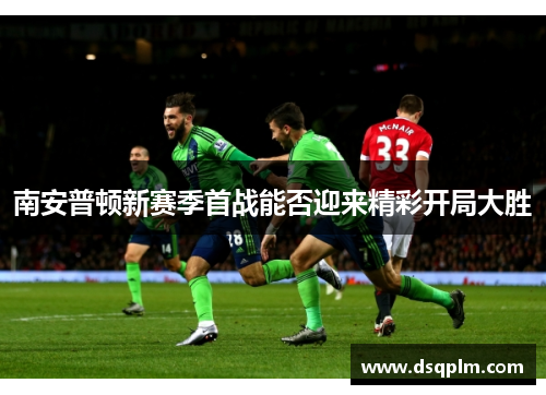 南安普顿新赛季首战能否迎来精彩开局大胜