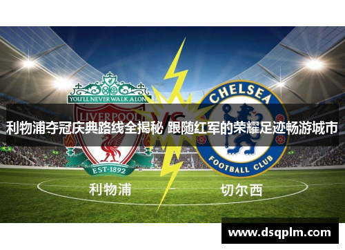 利物浦夺冠庆典路线全揭秘 跟随红军的荣耀足迹畅游城市