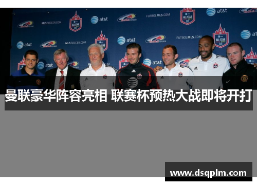 曼联豪华阵容亮相 联赛杯预热大战即将开打