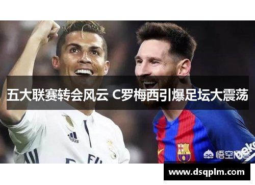 五大联赛转会风云 C罗梅西引爆足坛大震荡