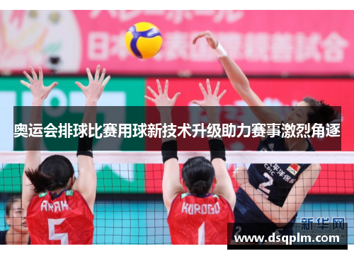 奥运会排球比赛用球新技术升级助力赛事激烈角逐