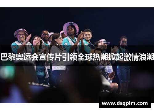 巴黎奥运会宣传片引领全球热潮掀起激情浪潮
