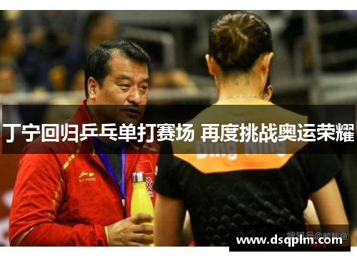丁宁回归乒乓单打赛场 再度挑战奥运荣耀