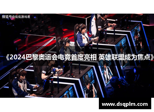 《2024巴黎奥运会电竞首度亮相 英雄联盟成为焦点》